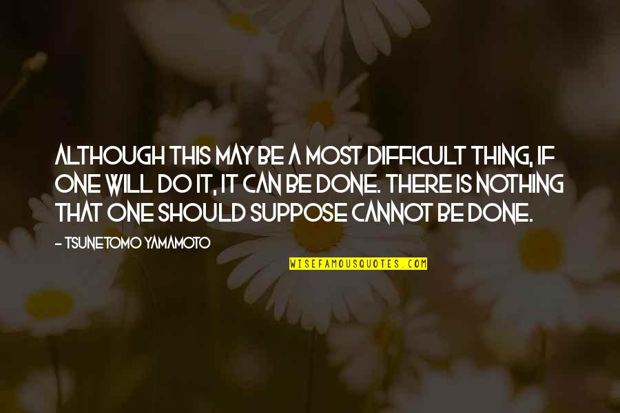 Yamamoto Quotes By Tsunetomo Yamamoto: Although this may be a most difficult thing,