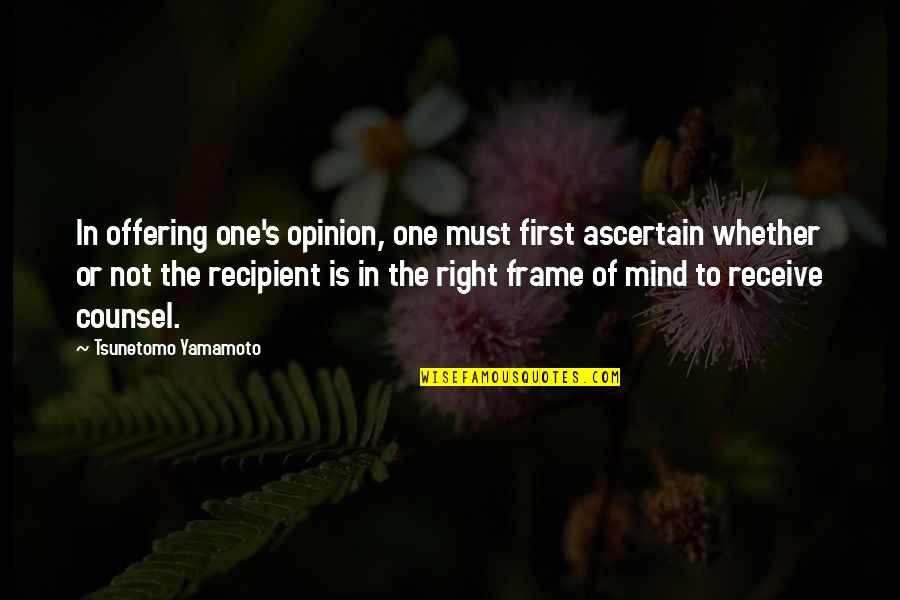 Yamamoto Quotes By Tsunetomo Yamamoto: In offering one's opinion, one must first ascertain