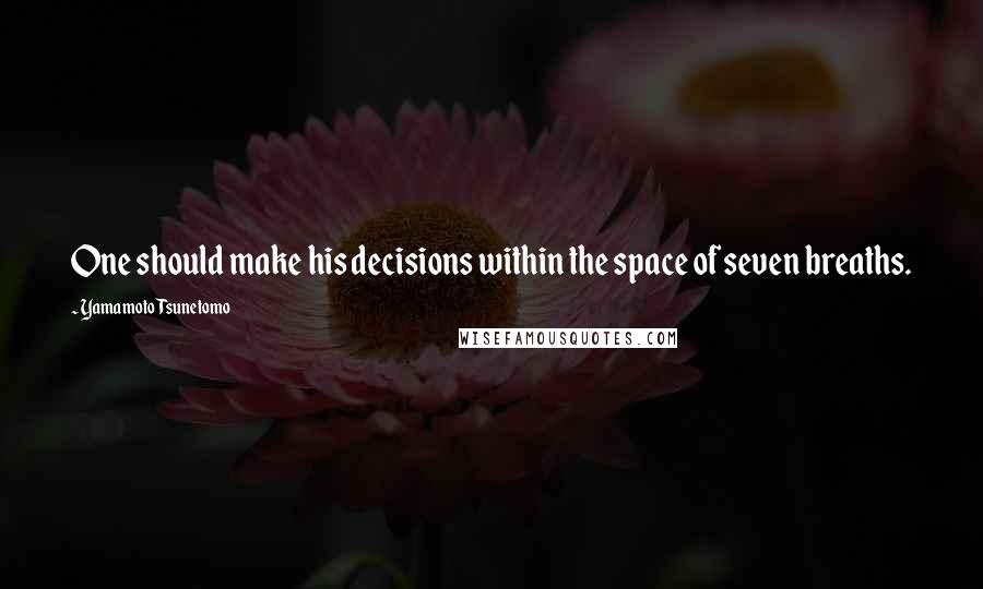 Yamamoto Tsunetomo quotes: One should make his decisions within the space of seven breaths.