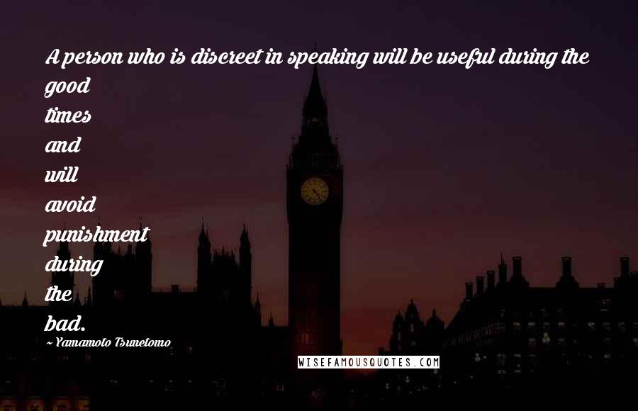 Yamamoto Tsunetomo quotes: A person who is discreet in speaking will be useful during the good times and will avoid punishment during the bad.