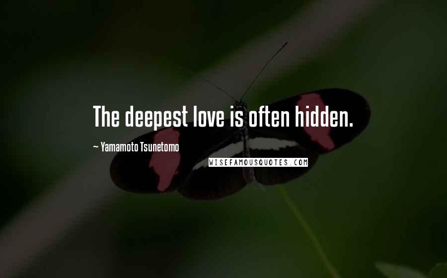 Yamamoto Tsunetomo quotes: The deepest love is often hidden.