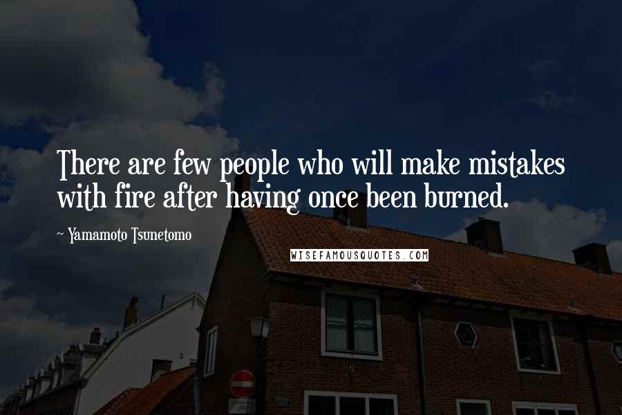 Yamamoto Tsunetomo quotes: There are few people who will make mistakes with fire after having once been burned.