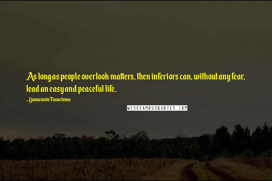 Yamamoto Tsunetomo quotes: As long as people overlook matters, then inferiors can, without any fear, lead an easy and peaceful life.