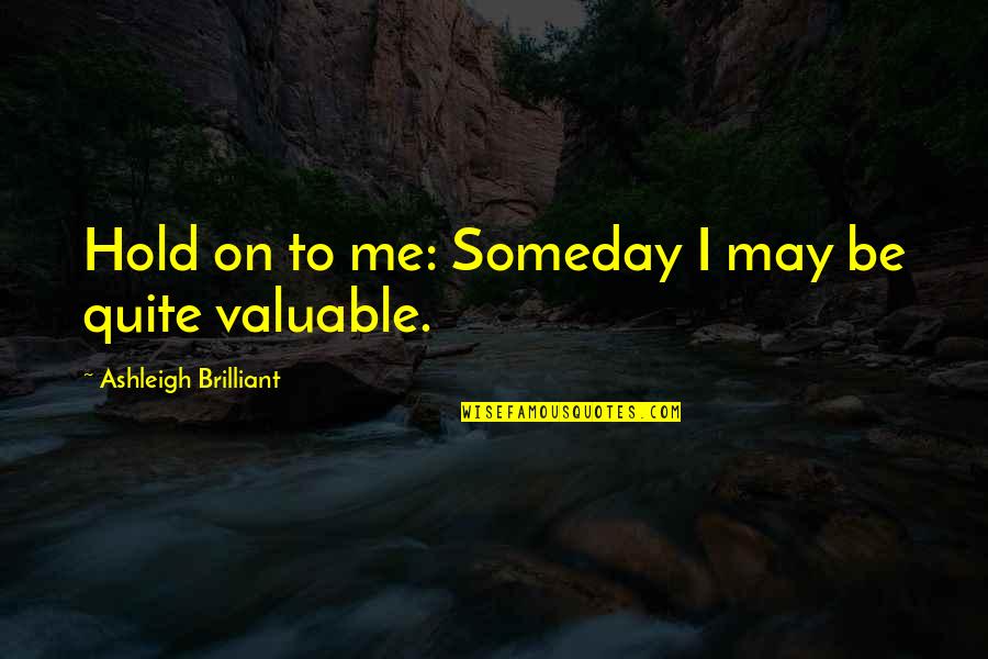 Yamanaka Nobel Quotes By Ashleigh Brilliant: Hold on to me: Someday I may be