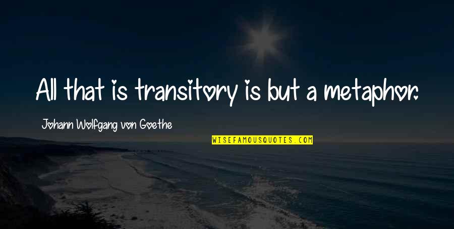 Yamanote Pass Quotes By Johann Wolfgang Von Goethe: All that is transitory is but a metaphor. Yamanote Pass Quotes By Johann Wolfgang Von Goethe: All that is transitory is but a metaphor.