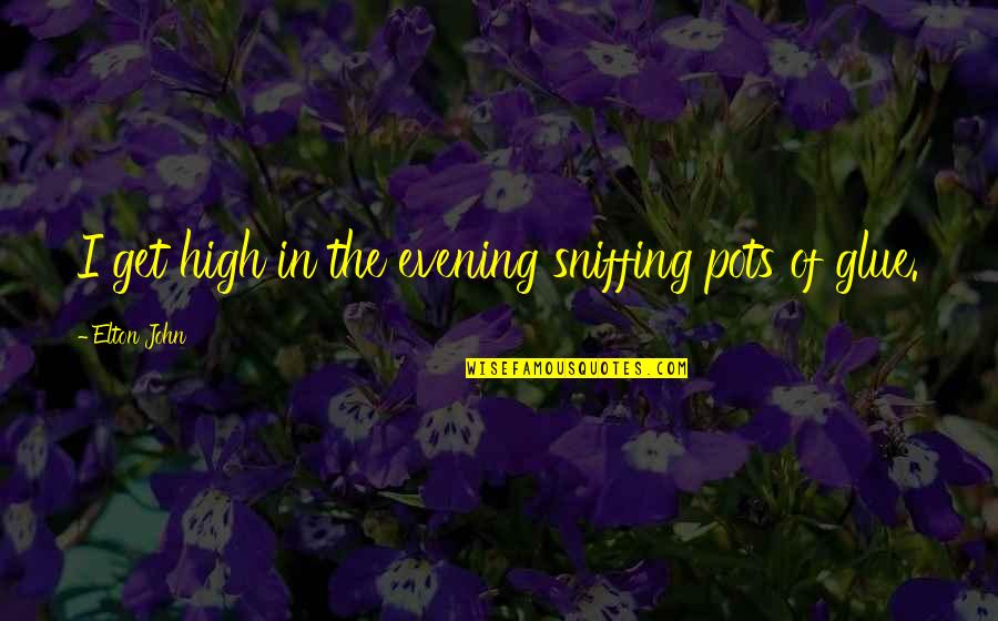 Yamant Rk Vakfi Quotes By Elton John: I get high in the evening sniffing pots Yamant Rk Vakfi Quotes By Elton John: I get high in the evening sniffing pots
