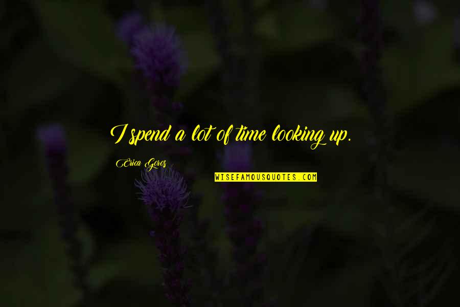 Yamanturk Ailesi Quotes By Erica Goros: I spend a lot of time looking up. Yamanturk Ailesi Quotes By Erica Goros: I spend a lot of time looking up.