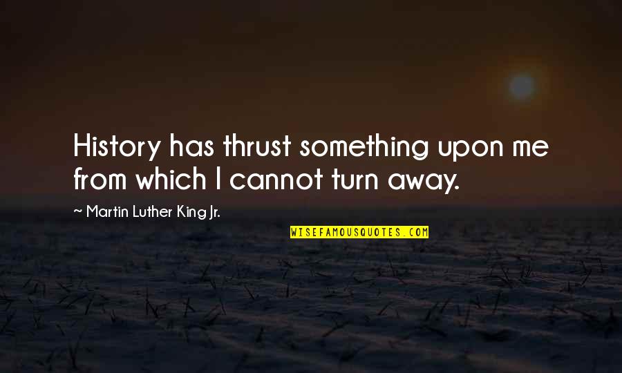 Yamanturk Ailesi Quotes By Martin Luther King Jr.: History has thrust something upon me from which Yamanturk Ailesi Quotes By Martin Luther King Jr.: History has thrust something upon me from which