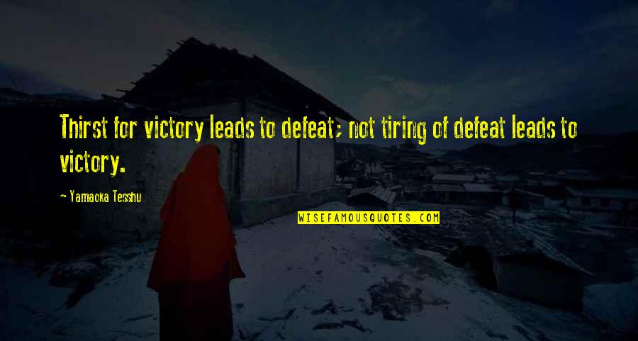 Yamaoka Tesshu Quotes By Yamaoka Tesshu: Thirst for victory leads to defeat; not tiring