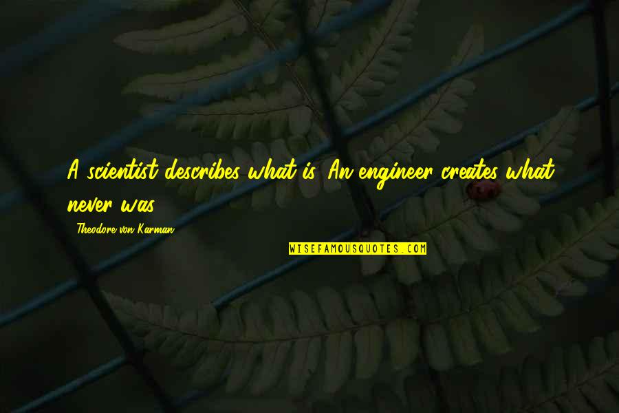 Yamasen Chans Hermit Quotes By Theodore Von Karman: A scientist describes what is. An engineer creates Yamasen Chans Hermit Quotes By Theodore Von Karman: A scientist describes what is. An engineer creates