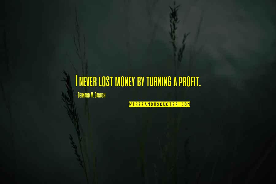 Yamato Renfro Quotes By Bernard M. Baruch: I never lost money by turning a profit.