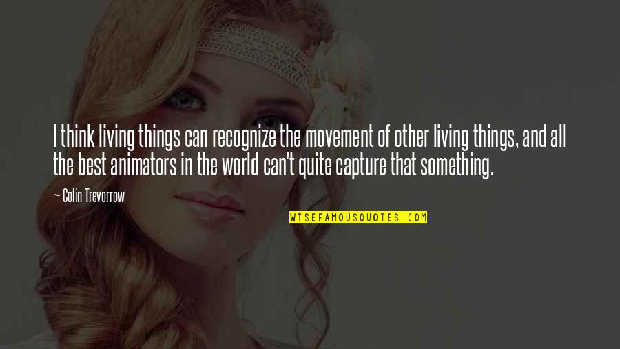 Yambe Akka Quotes By Colin Trevorrow: I think living things can recognize the movement