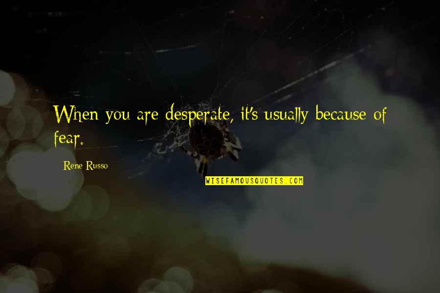 Yamhill Quotes By Rene Russo: When you are desperate, it's usually because of