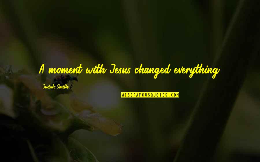 Yami Quotes By Judah Smith: A moment with Jesus changed everything. Yami Quotes By Judah Smith: A moment with Jesus changed everything.