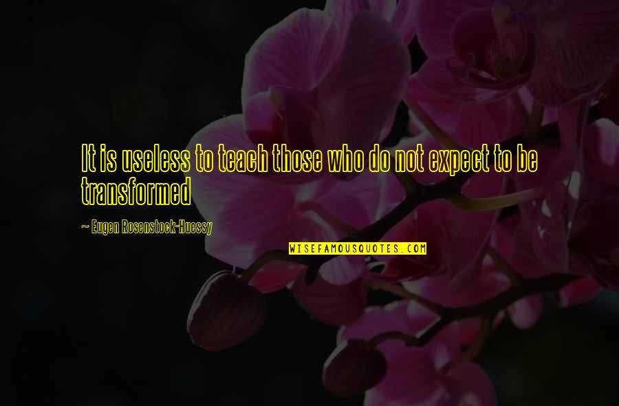 Yami Yugi Best Quotes By Eugen Rosenstock-Huessy: It is useless to teach those who do Yami Yugi Best Quotes By Eugen Rosenstock-Huessy: It is useless to teach those who do