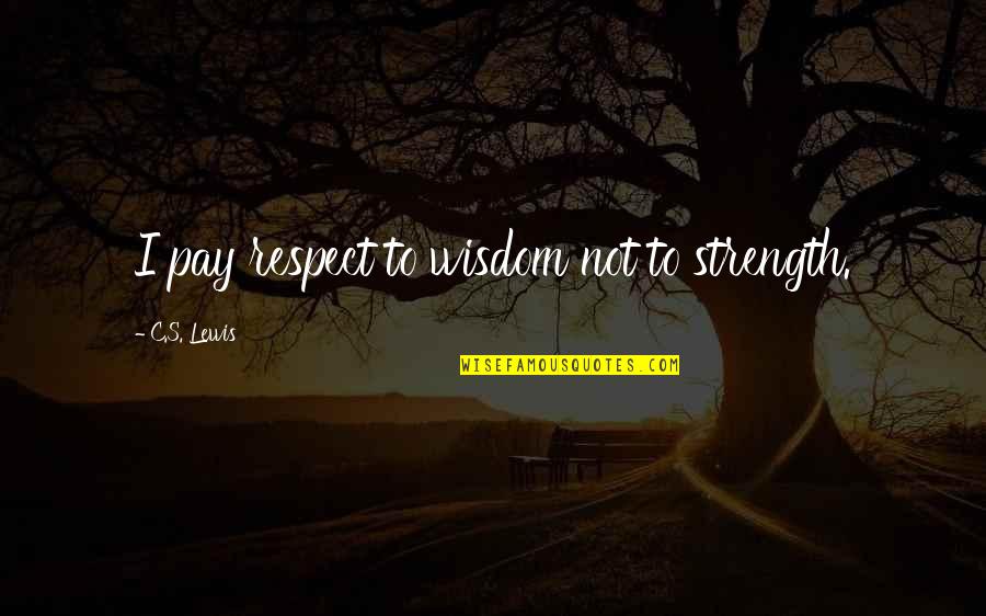 Yamilette Ayala Quotes By C.S. Lewis: I pay respect to wisdom not to strength. Yamilette Ayala Quotes By C.S. Lewis: I pay respect to wisdom not to strength.