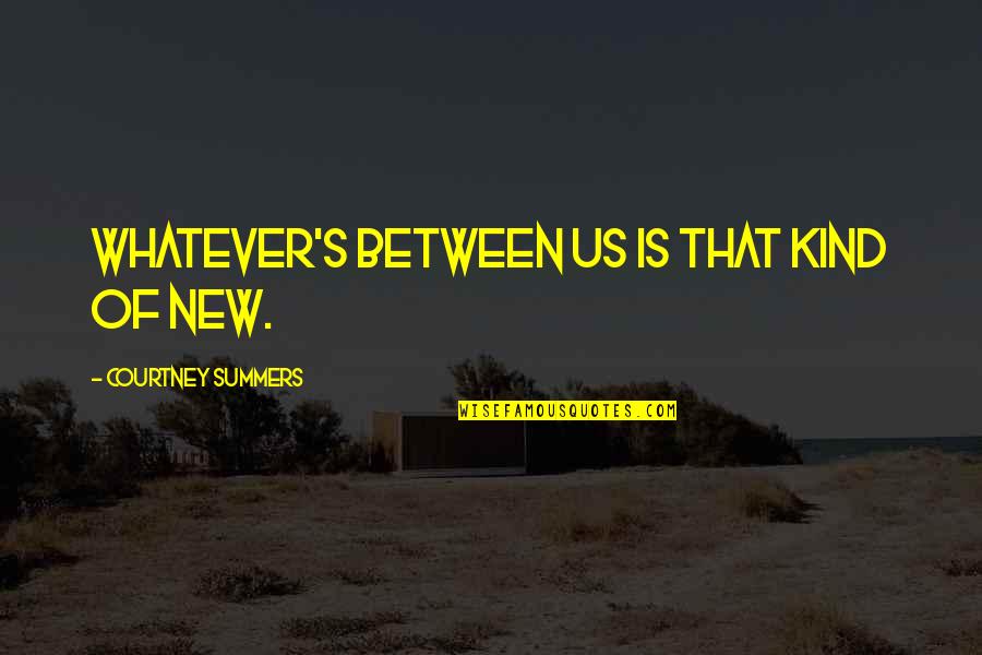 Yamilex Gonzalez Quotes By Courtney Summers: Whatever's between us is that kind of new. Yamilex Gonzalez Quotes By Courtney Summers: Whatever's between us is that kind of new.