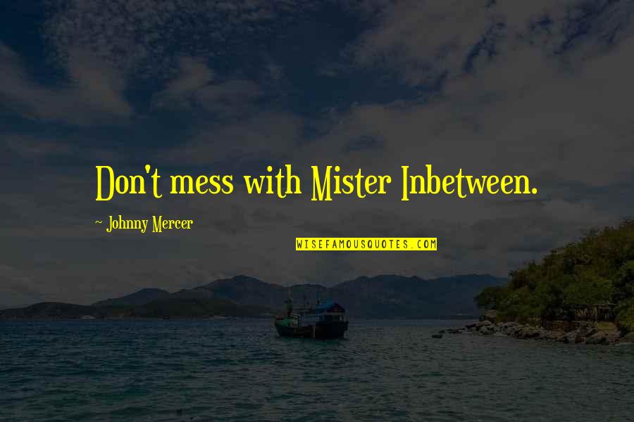 Yamilex Gonzalez Quotes By Johnny Mercer: Don't mess with Mister Inbetween. Yamilex Gonzalez Quotes By Johnny Mercer: Don't mess with Mister Inbetween.