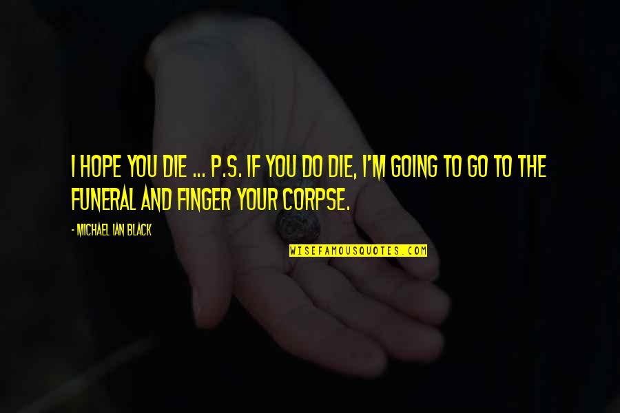 Yamini Sharma Quotes By Michael Ian Black: I hope you die ... P.S. If you Yamini Sharma Quotes By Michael Ian Black: I hope you die ... P.S. If you