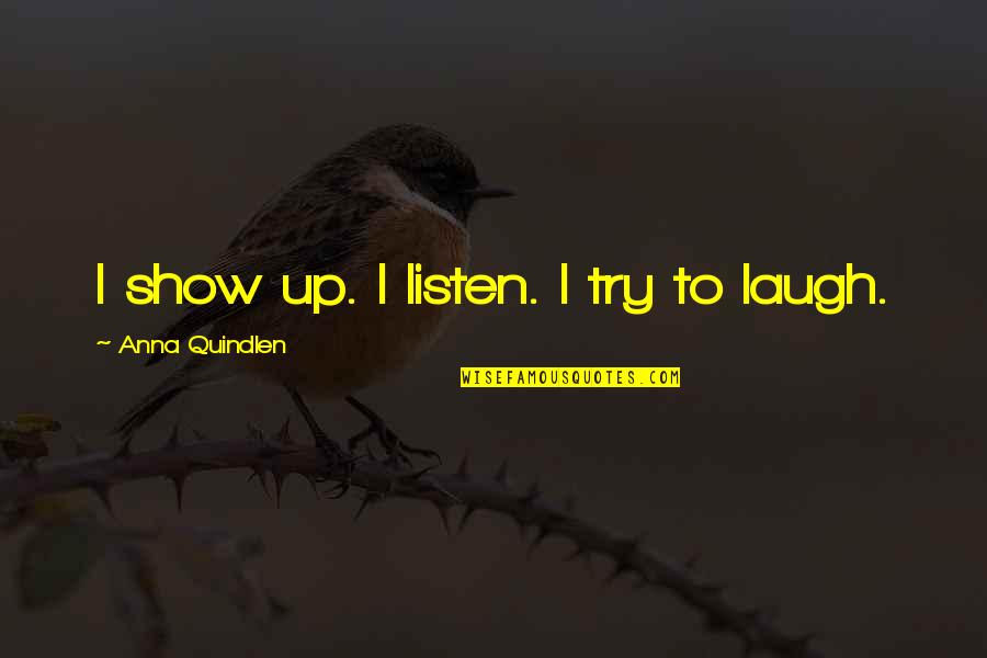 Yamiya Quotes By Anna Quindlen: I show up. I listen. I try to Yamiya Quotes By Anna Quindlen: I show up. I listen. I try to