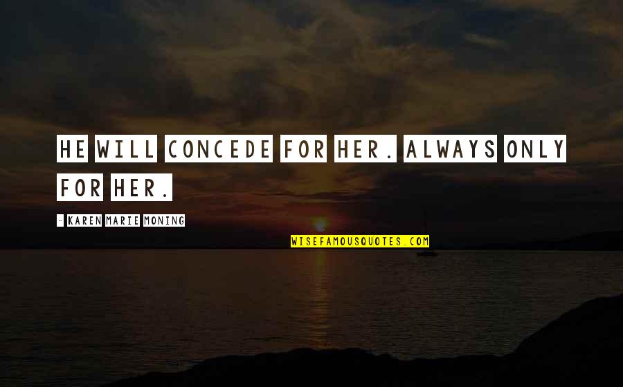 Yammy Yammy Quotes By Karen Marie Moning: He will concede for her. Always only for Yammy Yammy Quotes By Karen Marie Moning: He will concede for her. Always only for