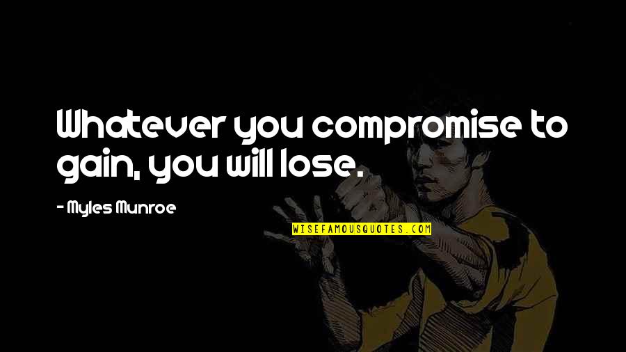 Yamout Quotes By Myles Munroe: Whatever you compromise to gain, you will lose. Yamout Quotes By Myles Munroe: Whatever you compromise to gain, you will lose.