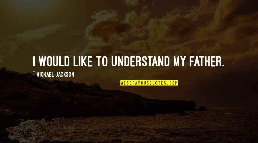 Yamuna Pollution Quotes By Michael Jackson: I would like to understand my father.