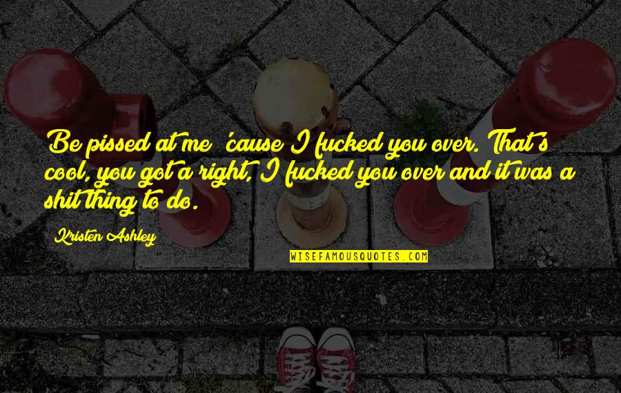 Yamura Ruinba Quotes By Kristen Ashley: Be pissed at me 'cause I fucked you Yamura Ruinba Quotes By Kristen Ashley: Be pissed at me 'cause I fucked you