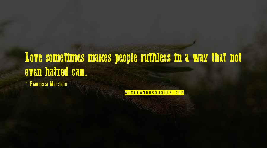 Yamurdan Kacarken Quotes By Francesca Marciano: Love sometimes makes people ruthless in a way Yamurdan Kacarken Quotes By Francesca Marciano: Love sometimes makes people ruthless in a way