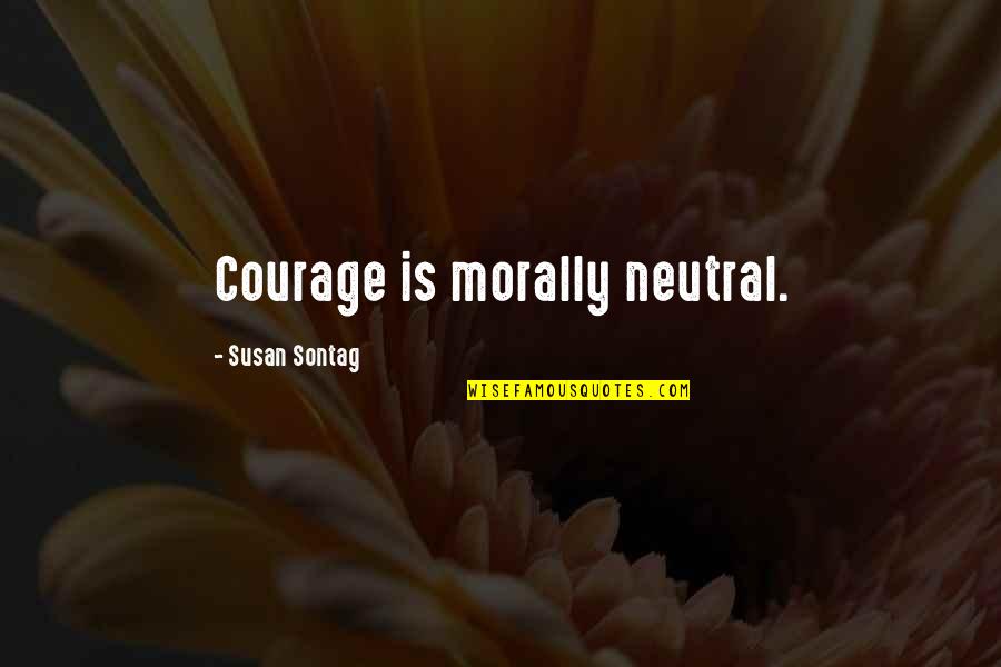 Yamuremye Quotes By Susan Sontag: Courage is morally neutral. Yamuremye Quotes By Susan Sontag: Courage is morally neutral.