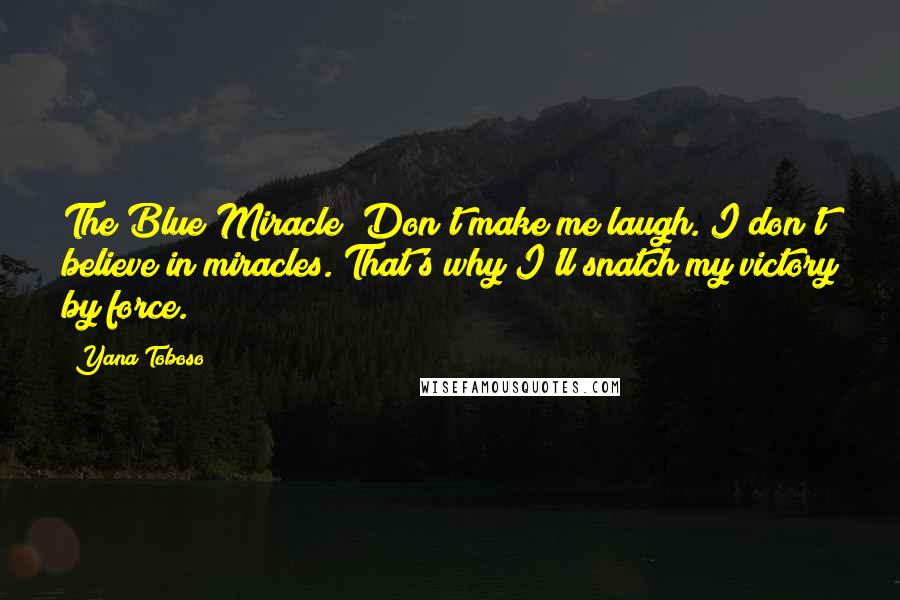 Yana Toboso quotes: The Blue Miracle? Don't make me laugh. I don't believe in miracles. That's why I'll snatch my victory by force. Yana Toboso quotes: The Blue Miracle? Don't make me laugh. I don't believe in miracles. That's why I'll snatch my victory by force.