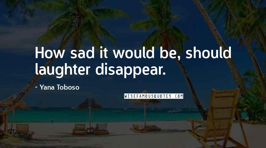 Yana Toboso quotes: How sad it would be, should laughter disappear.