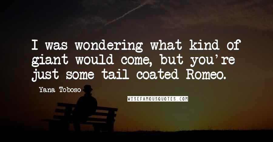 Yana Toboso quotes: I was wondering what kind of giant would come, but you're just some tail-coated Romeo.