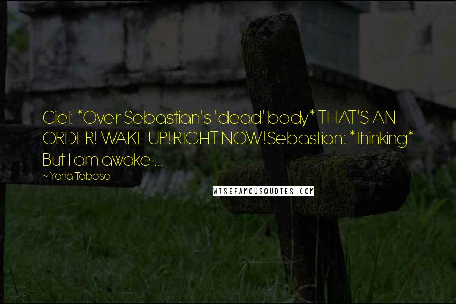 Yana Toboso quotes: Ciel: *Over Sebastian's 'dead' body* THAT'S AN ORDER! WAKE UP! RIGHT NOW!Sebastian: *thinking* But I am awake ...