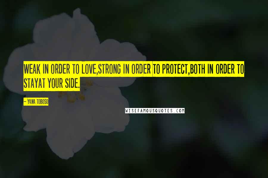 Yana Toboso quotes: Weak in order to love,strong in order to protect,both in order to stayat your side.