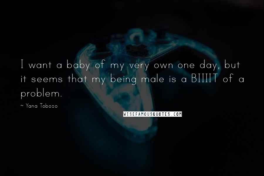 Yana Toboso quotes: I want a baby of my very own one day, but it seems that my being male is a BIIIIT of a problem.
