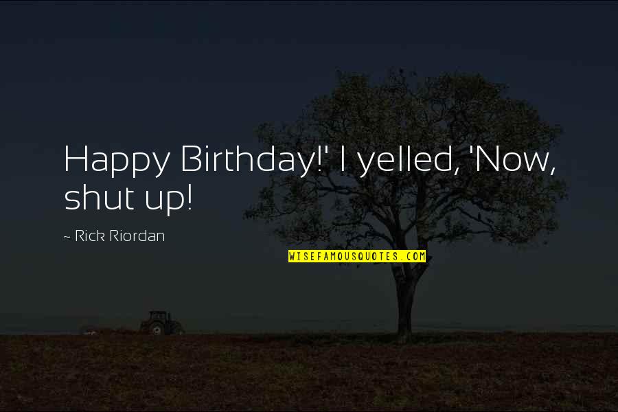 Yanagawa Nabe Quotes By Rick Riordan: Happy Birthday!' I yelled, 'Now, shut up! Yanagawa Nabe Quotes By Rick Riordan: Happy Birthday!' I yelled, 'Now, shut up!
