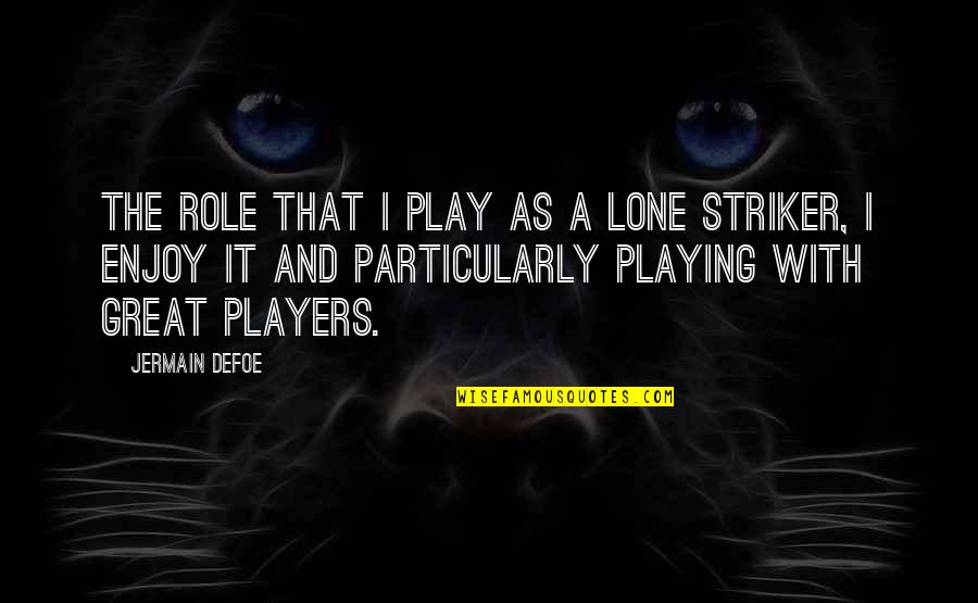 Yanagihara Chiropractor Quotes By Jermain Defoe: The role that I play as a lone Yanagihara Chiropractor Quotes By Jermain Defoe: The role that I play as a lone