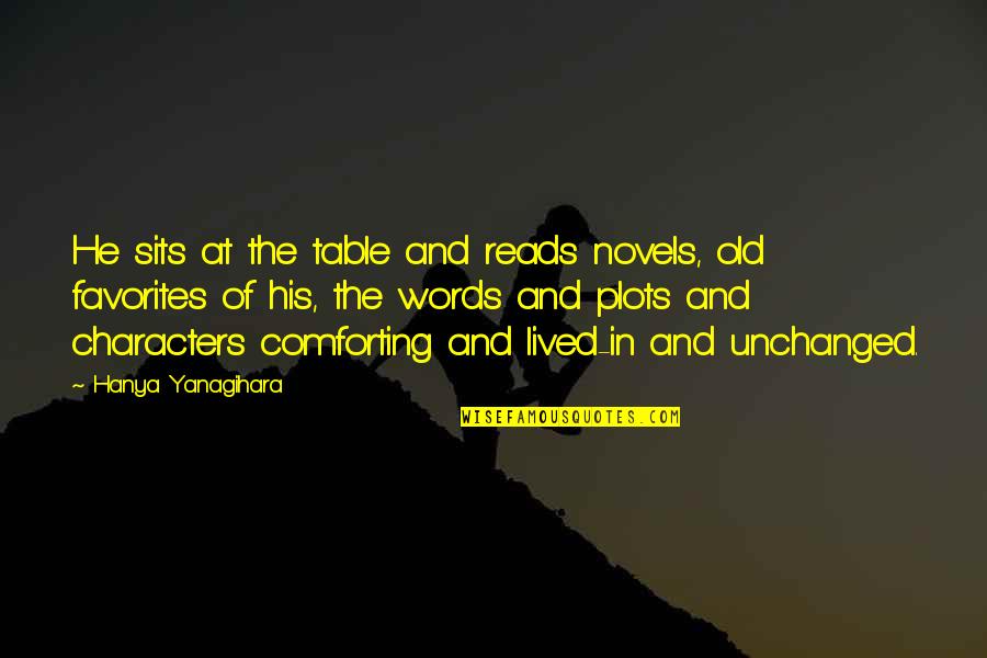 Yanagihara Hanya Quotes By Hanya Yanagihara: He sits at the table and reads novels, Yanagihara Hanya Quotes By Hanya Yanagihara: He sits at the table and reads novels,