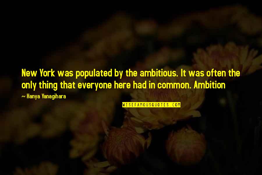 Yanagihara Quotes By Hanya Yanagihara: New York was populated by the ambitious. It Yanagihara Quotes By Hanya Yanagihara: New York was populated by the ambitious. It