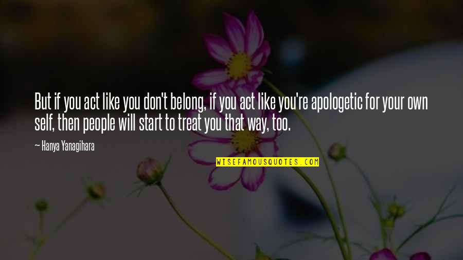 Yanagihara Quotes By Hanya Yanagihara: But if you act like you don't belong, Yanagihara Quotes By Hanya Yanagihara: But if you act like you don't belong,