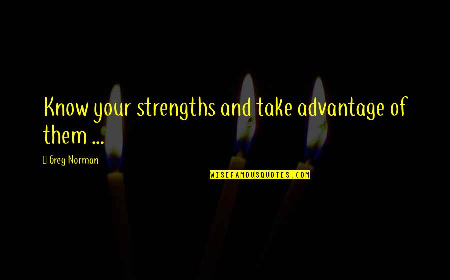 Yanagishita Tomo Quotes By Greg Norman: Know your strengths and take advantage of them Yanagishita Tomo Quotes By Greg Norman: Know your strengths and take advantage of them