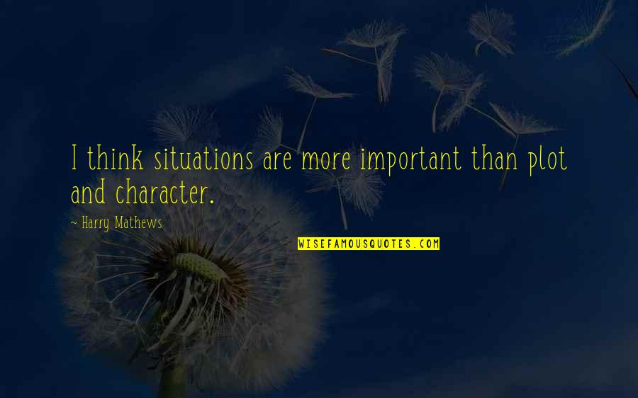 Yanai Yanai Quotes By Harry Mathews: I think situations are more important than plot Yanai Yanai Quotes By Harry Mathews: I think situations are more important than plot