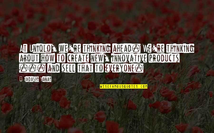 Yanai Yanai Quotes By Tadashi Yanai: At Uniqlo, we're thinking ahead. We're thinking about Yanai Yanai Quotes By Tadashi Yanai: At Uniqlo, we're thinking ahead. We're thinking about