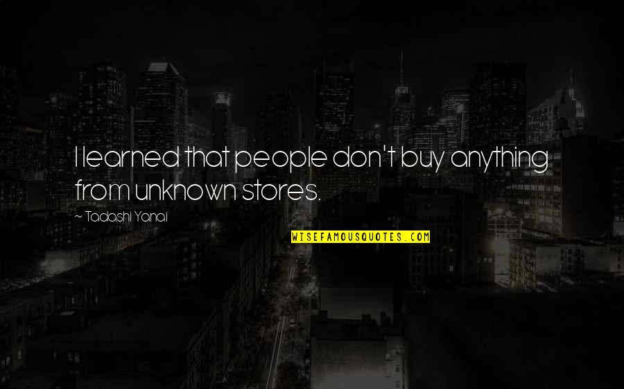 Yanai Yanai Quotes By Tadashi Yanai: I learned that people don't buy anything from Yanai Yanai Quotes By Tadashi Yanai: I learned that people don't buy anything from