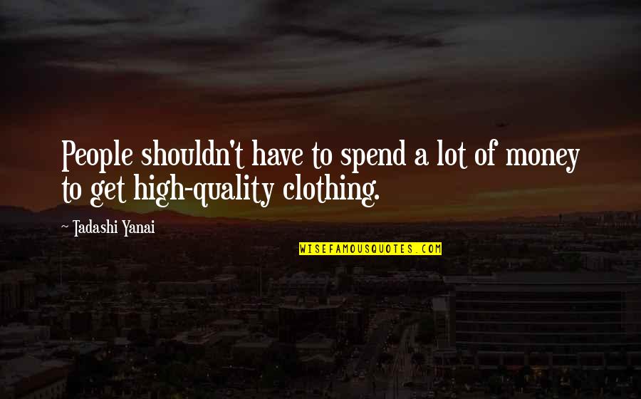 Yanai Yanai Quotes By Tadashi Yanai: People shouldn't have to spend a lot of