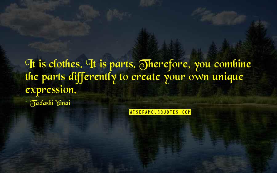 Yanai Yanai Quotes By Tadashi Yanai: It is clothes. It is parts. Therefore, you Yanai Yanai Quotes By Tadashi Yanai: It is clothes. It is parts. Therefore, you