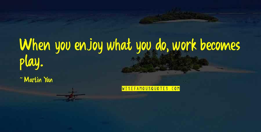 Yan'an Quotes By Martin Yan: When you enjoy what you do, work becomes