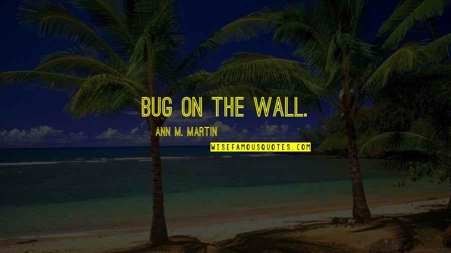 Yanardaga Quotes By Ann M. Martin: Bug on the wall. Yanardaga Quotes By Ann M. Martin: Bug on the wall.