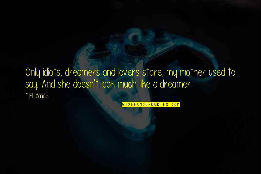 Yance Quotes By Eli Yance: Only idiots, dreamers and lovers stare, my mother Yance Quotes By Eli Yance: Only idiots, dreamers and lovers stare, my mother